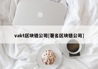 vakt区块链公司[著名区块链公司]