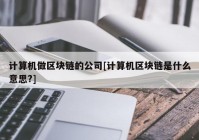 计算机做区块链的公司[计算机区块链是什么意思?]