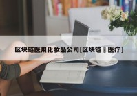 区块链医用化妆品公司[区块链➕医疗]