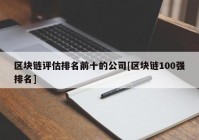 区块链评估排名前十的公司[区块链100强排名]