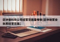 区块链科技公司经营范围是哪些[区块链营业执照经营范围]