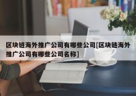 区块链海外推广公司有哪些公司[区块链海外推广公司有哪些公司名称]