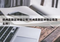 杭州高新区块链公司[杭州高新区块链公司怎么样]