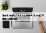 注册区块链的公司有什么不同吗[区块链公司注册的经营范围]