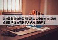 郑州蜂巢区块链公司联系方式电话查询[郑州蜂巢区块链公司联系方式电话查询]