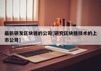 最新研发区块链的公司[研究区块链技术的上市公司]