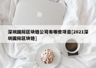 深圳国际区块链公司有哪些项目[2021深圳国际区块链]