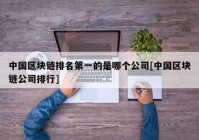 中国区块链排名第一的是哪个公司[中国区块链公司排行]