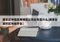 国家区块链应用候选公司名称是什么[国家批准的区块链平台]