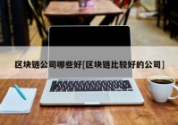 区块链公司哪些好[区块链比较好的公司]