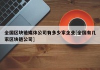 全国区块链媒体公司有多少家企业[全国有几家区块链公司]