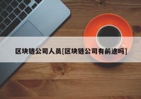 区块链公司人员[区块链公司有前途吗]