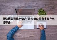 区块链公司数字资产[区块链公司数字资产包括哪些]