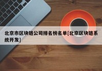 北京市区块链公司排名榜名单[北京区块链系统开发]