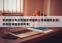 杭州做分布式存储区块链的公司有哪些企业[杭州区块链软件开发]