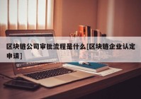 区块链公司审批流程是什么[区块链企业认定申请]