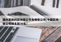 国内靠前的区块链公司有哪些公司[中国区块链公司排名前30名]