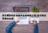 多式联运的区块链平台有哪些公司[多式联运发展的机遇]