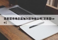 范思哲市场总监加入区块链公司[范思哲ceo]