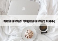 有旅游区块链公司吗[旅游区块链怎么回事]