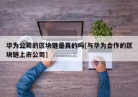 华为公司的区块链是真的吗[与华为合作的区块链上市公司]