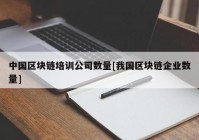 中国区块链培训公司数量[我国区块链企业数量]