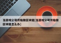 当游戏公司开始做区块链[当游戏公司开始做区块链怎么办]