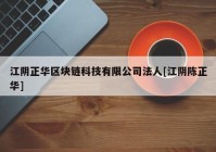 江阴正华区块链科技有限公司法人[江阴陈正华]