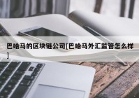 巴哈马的区块链公司[巴哈马外汇监管怎么样]