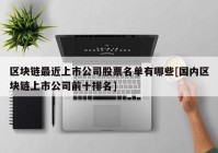 区块链最近上市公司股票名单有哪些[国内区块链上市公司前十排名]