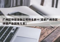 广州区块链金融公司排名前十[目前广州市区块链产业园有几家]