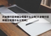 兴业银行区块链公司是什么公司[兴业银行区块链公司是什么公司啊]